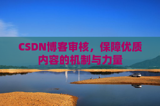 CSDN博客审核，保障优质内容的机制与力量